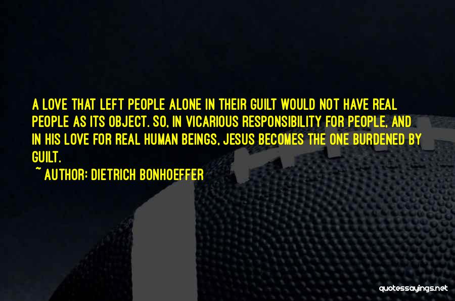 Dietrich Bonhoeffer Quotes: A Love That Left People Alone In Their Guilt Would Not Have Real People As Its Object. So, In Vicarious
