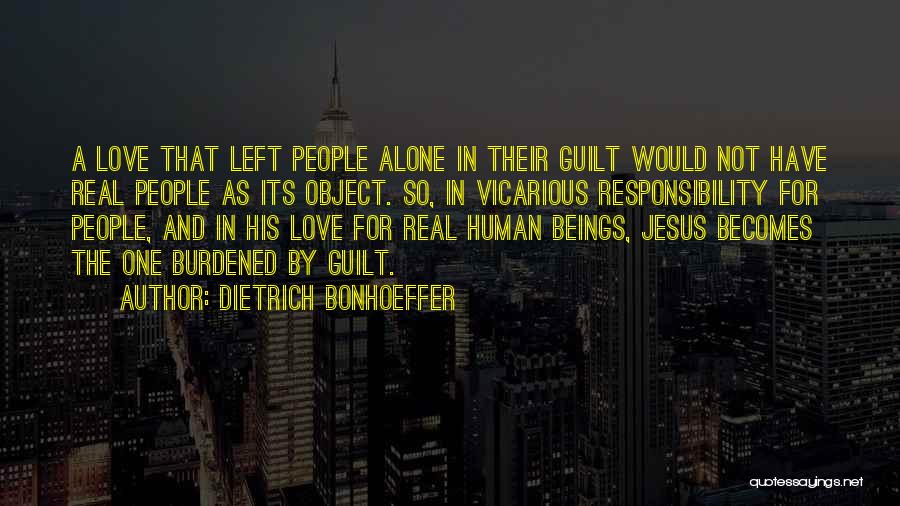 Dietrich Bonhoeffer Quotes: A Love That Left People Alone In Their Guilt Would Not Have Real People As Its Object. So, In Vicarious