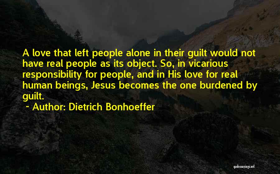 Dietrich Bonhoeffer Quotes: A Love That Left People Alone In Their Guilt Would Not Have Real People As Its Object. So, In Vicarious