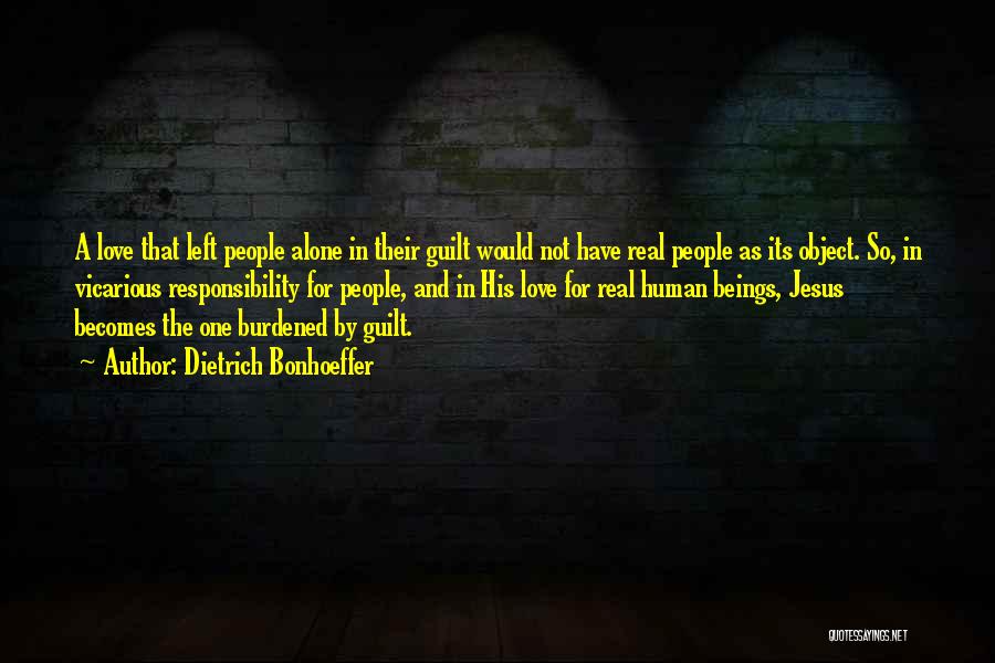 Dietrich Bonhoeffer Quotes: A Love That Left People Alone In Their Guilt Would Not Have Real People As Its Object. So, In Vicarious