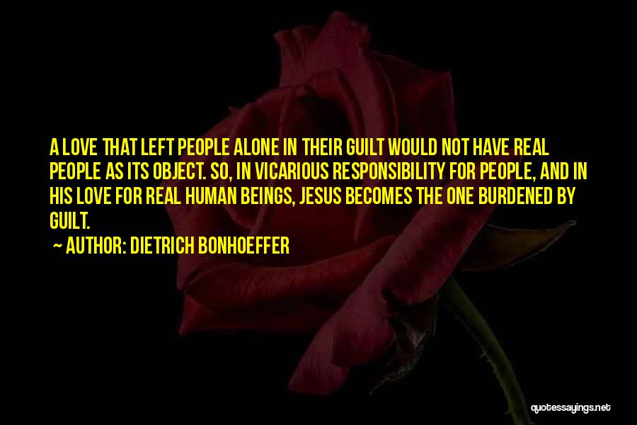 Dietrich Bonhoeffer Quotes: A Love That Left People Alone In Their Guilt Would Not Have Real People As Its Object. So, In Vicarious