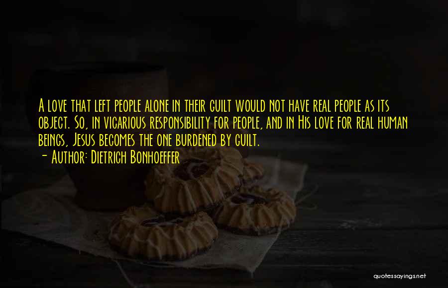Dietrich Bonhoeffer Quotes: A Love That Left People Alone In Their Guilt Would Not Have Real People As Its Object. So, In Vicarious