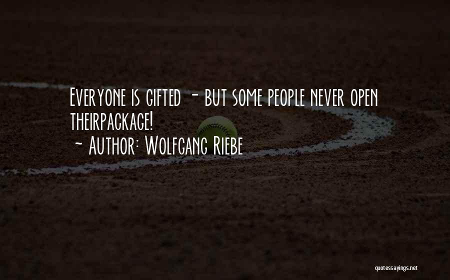 Wolfgang Riebe Quotes: Everyone Is Gifted - But Some People Never Open Theirpackage!