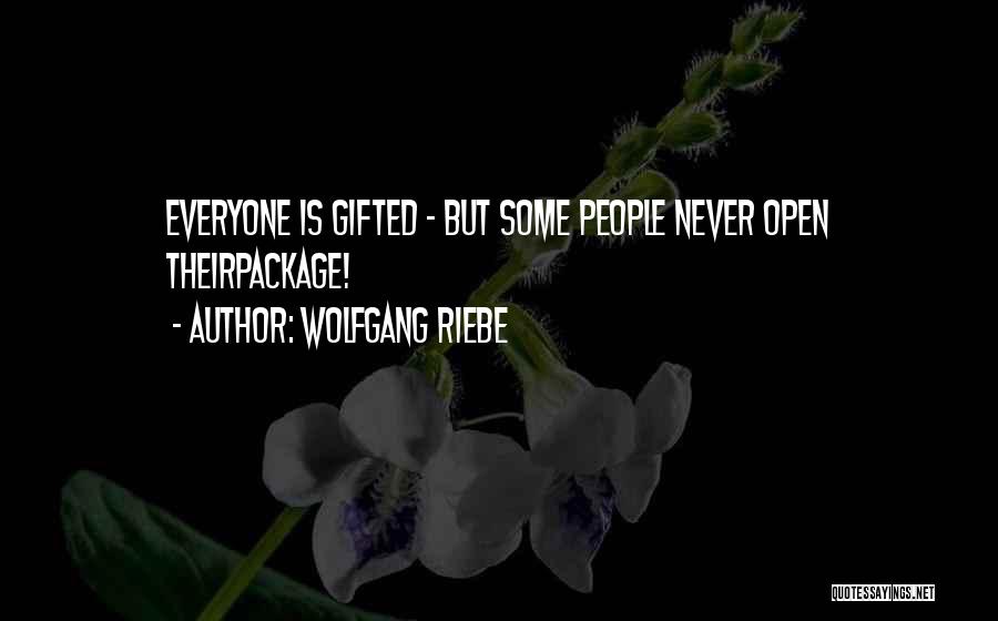 Wolfgang Riebe Quotes: Everyone Is Gifted - But Some People Never Open Theirpackage!