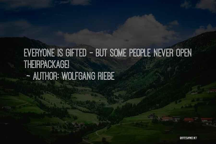 Wolfgang Riebe Quotes: Everyone Is Gifted - But Some People Never Open Theirpackage!