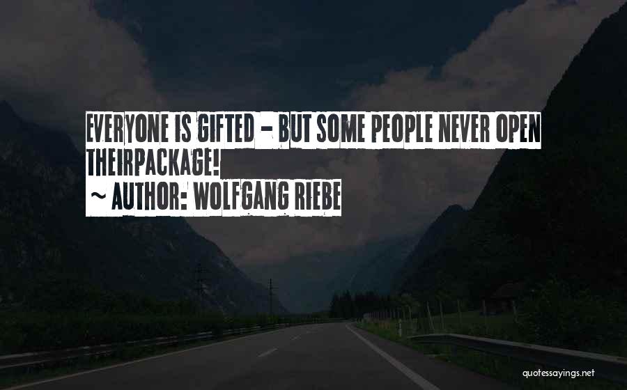 Wolfgang Riebe Quotes: Everyone Is Gifted - But Some People Never Open Theirpackage!