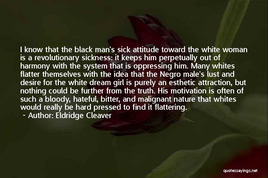 Eldridge Cleaver Quotes: I Know That The Black Man's Sick Attitude Toward The White Woman Is A Revolutionary Sickness: It Keeps Him Perpetually