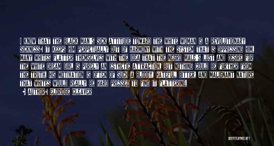 Eldridge Cleaver Quotes: I Know That The Black Man's Sick Attitude Toward The White Woman Is A Revolutionary Sickness: It Keeps Him Perpetually