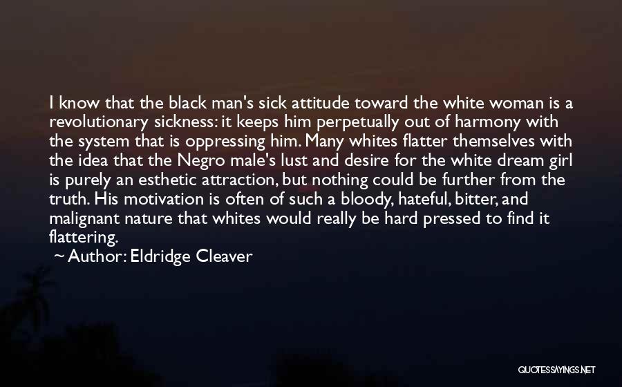 Eldridge Cleaver Quotes: I Know That The Black Man's Sick Attitude Toward The White Woman Is A Revolutionary Sickness: It Keeps Him Perpetually