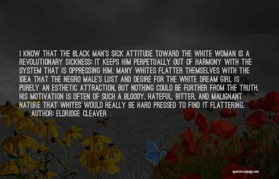 Eldridge Cleaver Quotes: I Know That The Black Man's Sick Attitude Toward The White Woman Is A Revolutionary Sickness: It Keeps Him Perpetually