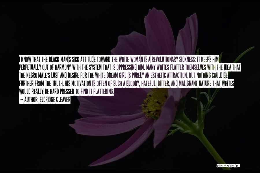 Eldridge Cleaver Quotes: I Know That The Black Man's Sick Attitude Toward The White Woman Is A Revolutionary Sickness: It Keeps Him Perpetually