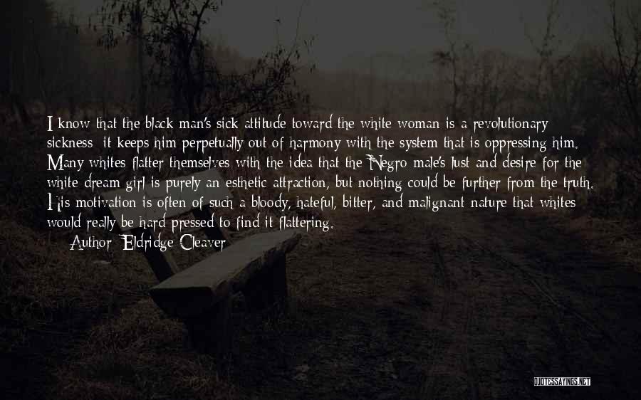 Eldridge Cleaver Quotes: I Know That The Black Man's Sick Attitude Toward The White Woman Is A Revolutionary Sickness: It Keeps Him Perpetually