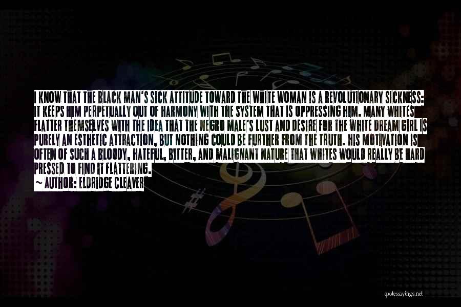 Eldridge Cleaver Quotes: I Know That The Black Man's Sick Attitude Toward The White Woman Is A Revolutionary Sickness: It Keeps Him Perpetually