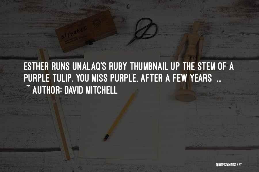 David Mitchell Quotes: Esther Runs Unalaq's Ruby Thumbnail Up The Stem Of A Purple Tulip. You Miss Purple, After A Few Years ...