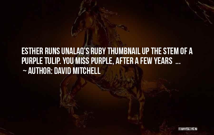 David Mitchell Quotes: Esther Runs Unalaq's Ruby Thumbnail Up The Stem Of A Purple Tulip. You Miss Purple, After A Few Years ...