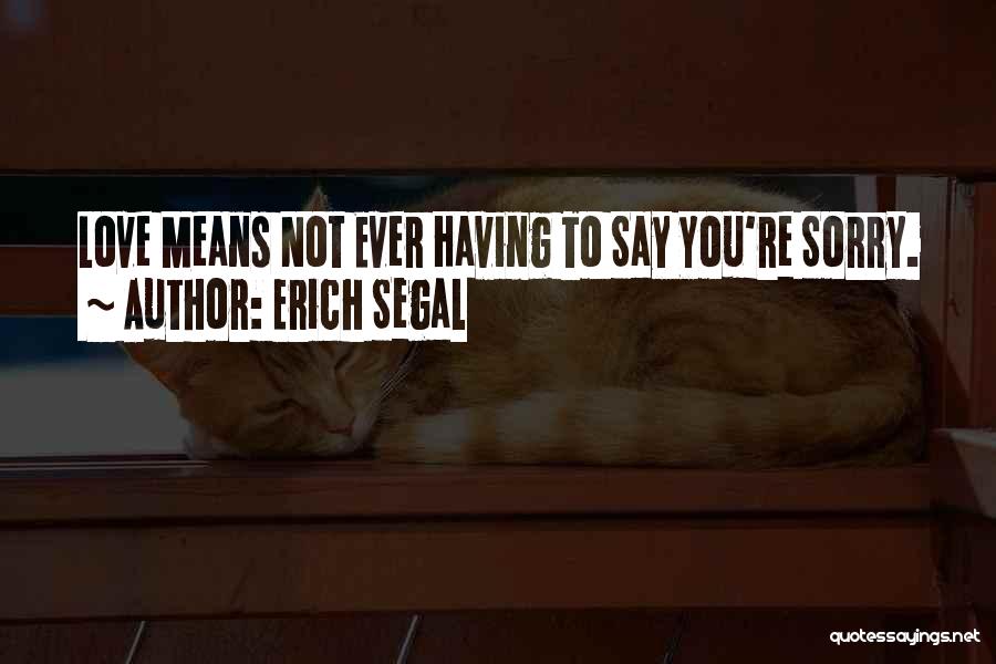 Erich Segal Quotes: Love Means Not Ever Having To Say You're Sorry.