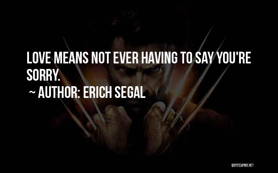 Erich Segal Quotes: Love Means Not Ever Having To Say You're Sorry.
