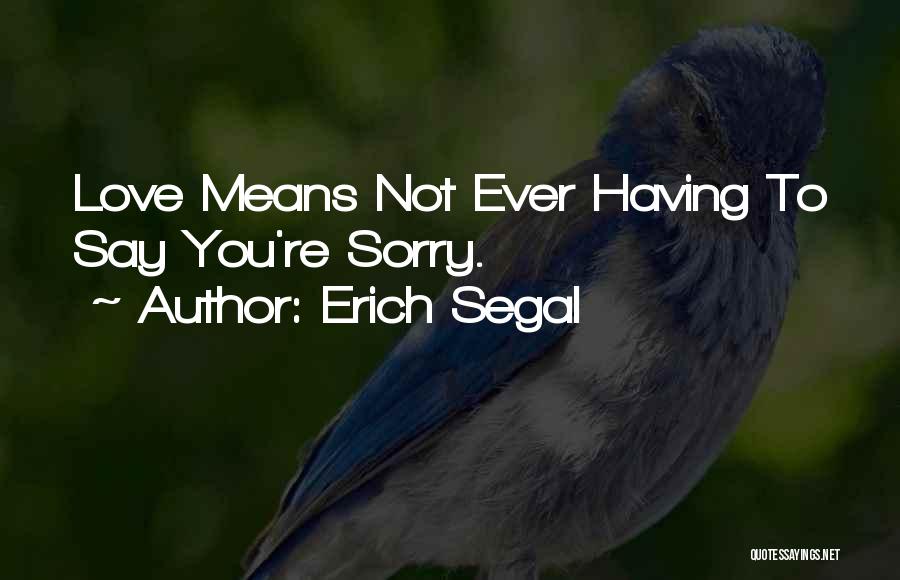 Erich Segal Quotes: Love Means Not Ever Having To Say You're Sorry.