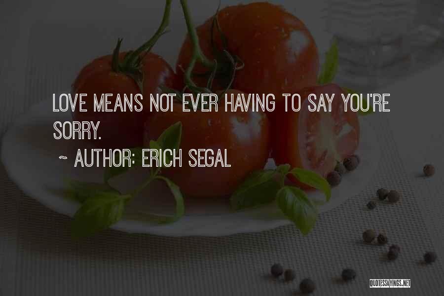 Erich Segal Quotes: Love Means Not Ever Having To Say You're Sorry.