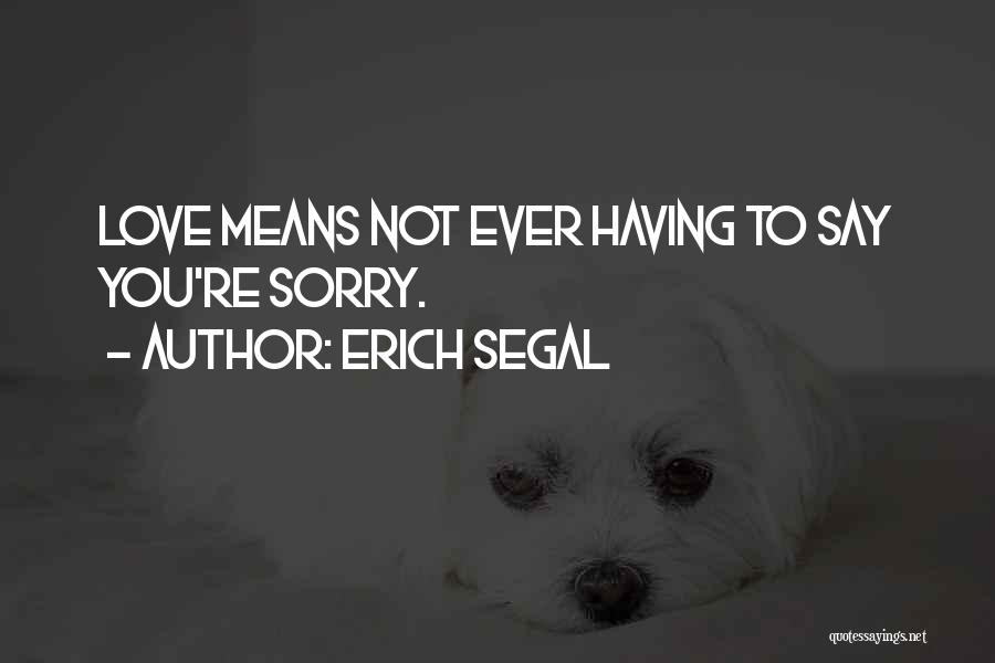 Erich Segal Quotes: Love Means Not Ever Having To Say You're Sorry.
