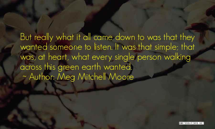 Meg Mitchell Moore Quotes: But Really What It All Came Down To Was That They Wanted Someone To Listen. It Was That Simple; That