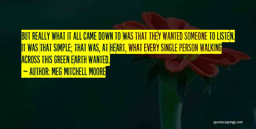 Meg Mitchell Moore Quotes: But Really What It All Came Down To Was That They Wanted Someone To Listen. It Was That Simple; That