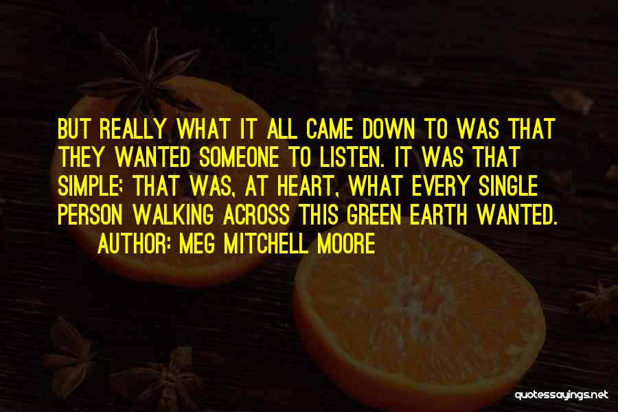 Meg Mitchell Moore Quotes: But Really What It All Came Down To Was That They Wanted Someone To Listen. It Was That Simple; That