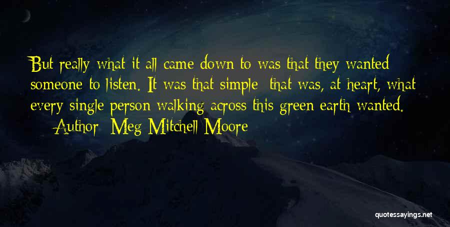 Meg Mitchell Moore Quotes: But Really What It All Came Down To Was That They Wanted Someone To Listen. It Was That Simple; That