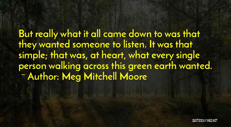 Meg Mitchell Moore Quotes: But Really What It All Came Down To Was That They Wanted Someone To Listen. It Was That Simple; That