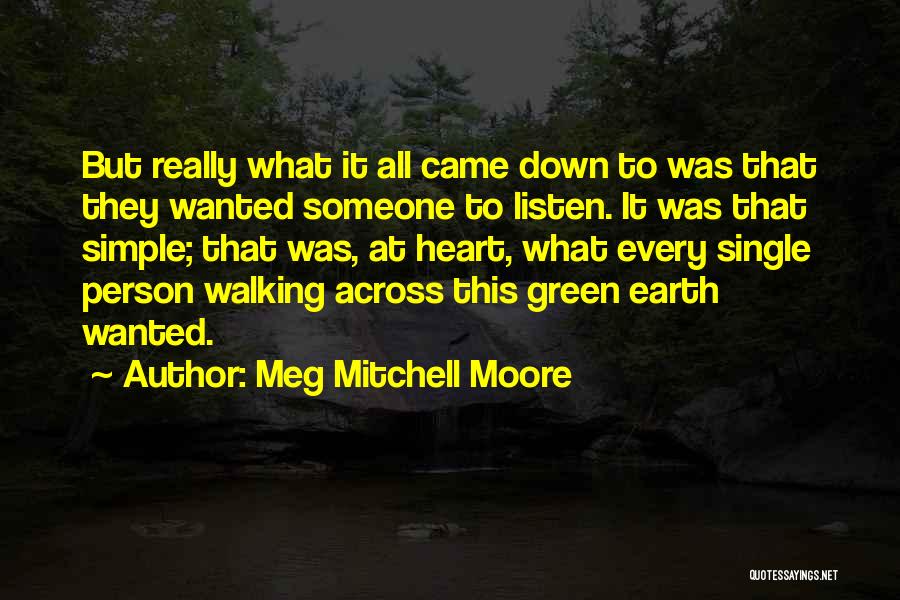 Meg Mitchell Moore Quotes: But Really What It All Came Down To Was That They Wanted Someone To Listen. It Was That Simple; That