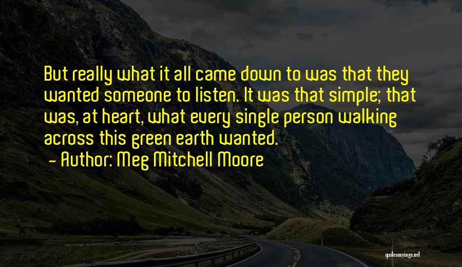 Meg Mitchell Moore Quotes: But Really What It All Came Down To Was That They Wanted Someone To Listen. It Was That Simple; That