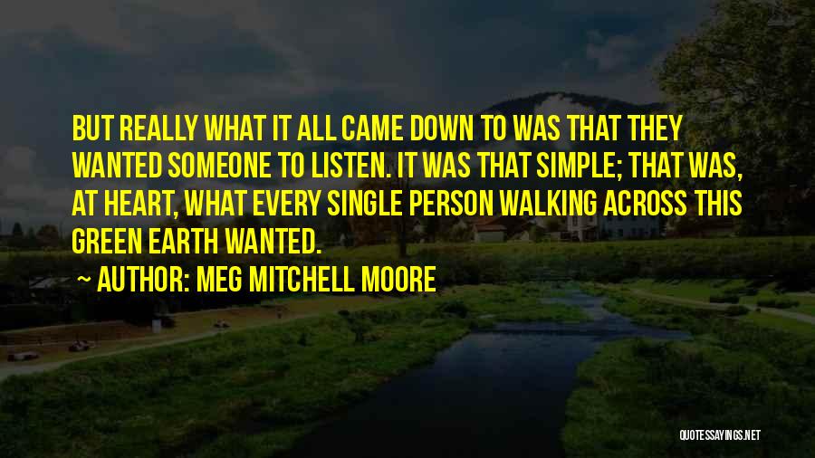 Meg Mitchell Moore Quotes: But Really What It All Came Down To Was That They Wanted Someone To Listen. It Was That Simple; That