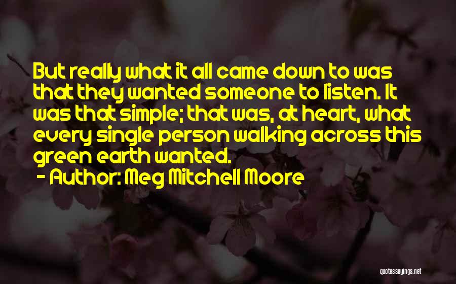 Meg Mitchell Moore Quotes: But Really What It All Came Down To Was That They Wanted Someone To Listen. It Was That Simple; That