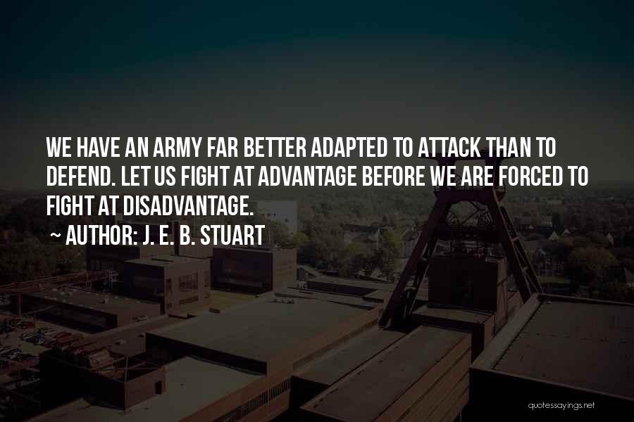 J. E. B. Stuart Quotes: We Have An Army Far Better Adapted To Attack Than To Defend. Let Us Fight At Advantage Before We Are