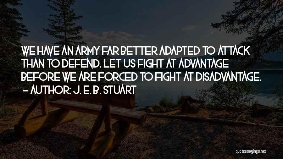 J. E. B. Stuart Quotes: We Have An Army Far Better Adapted To Attack Than To Defend. Let Us Fight At Advantage Before We Are