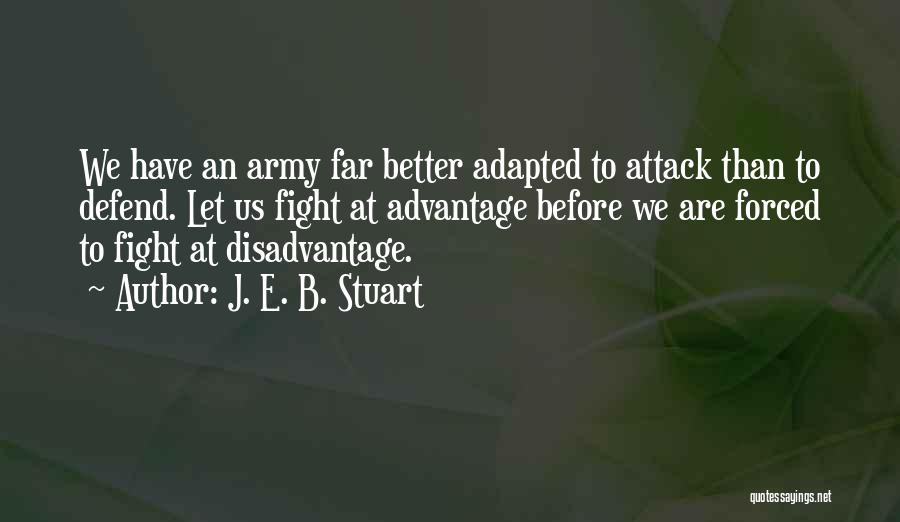 J. E. B. Stuart Quotes: We Have An Army Far Better Adapted To Attack Than To Defend. Let Us Fight At Advantage Before We Are