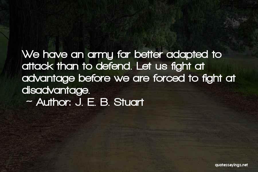 J. E. B. Stuart Quotes: We Have An Army Far Better Adapted To Attack Than To Defend. Let Us Fight At Advantage Before We Are