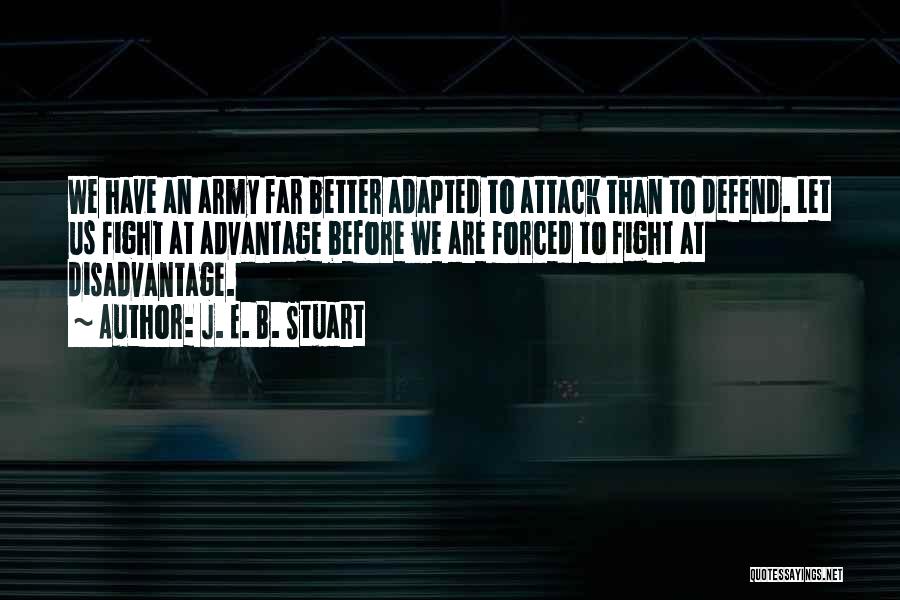 J. E. B. Stuart Quotes: We Have An Army Far Better Adapted To Attack Than To Defend. Let Us Fight At Advantage Before We Are