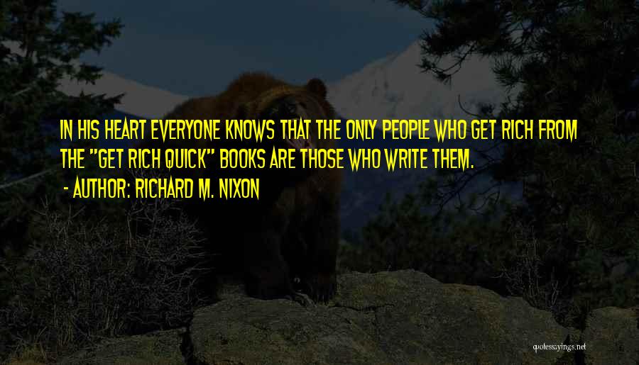 Richard M. Nixon Quotes: In His Heart Everyone Knows That The Only People Who Get Rich From The Get Rich Quick Books Are Those