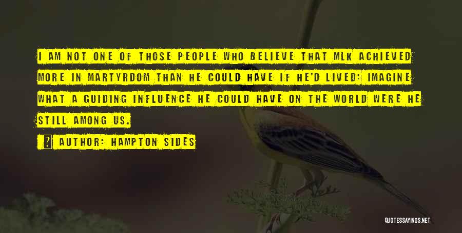 Hampton Sides Quotes: I Am Not One Of Those People Who Believe That Mlk Achieved More In Martyrdom Than He Could Have If