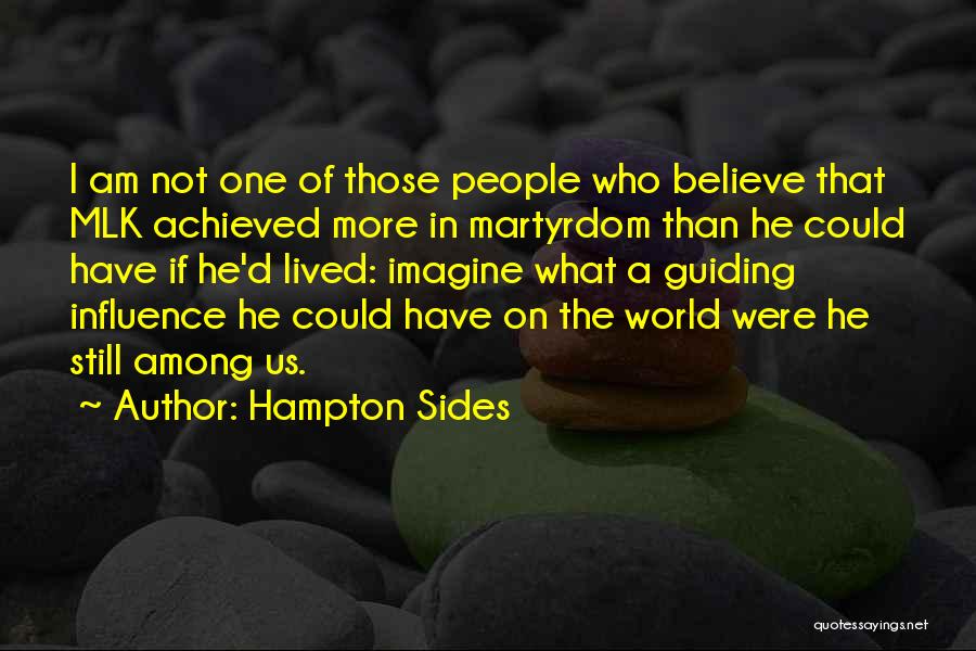 Hampton Sides Quotes: I Am Not One Of Those People Who Believe That Mlk Achieved More In Martyrdom Than He Could Have If
