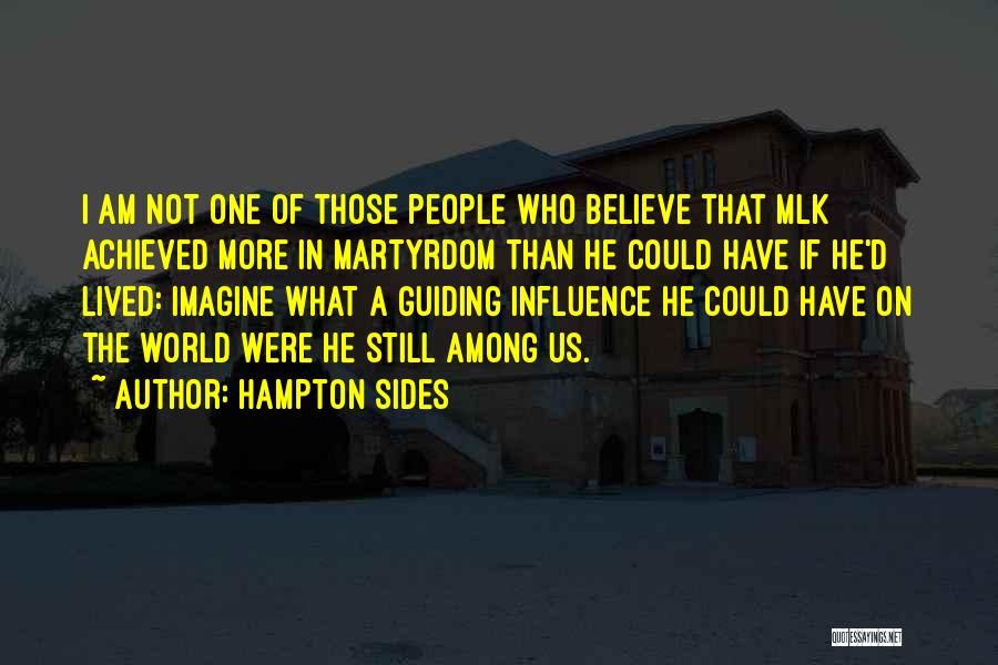 Hampton Sides Quotes: I Am Not One Of Those People Who Believe That Mlk Achieved More In Martyrdom Than He Could Have If