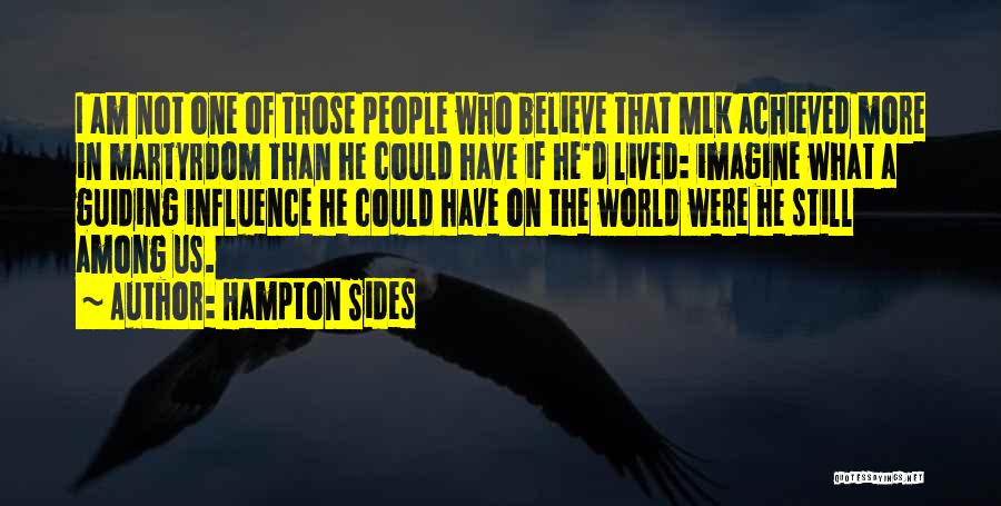 Hampton Sides Quotes: I Am Not One Of Those People Who Believe That Mlk Achieved More In Martyrdom Than He Could Have If