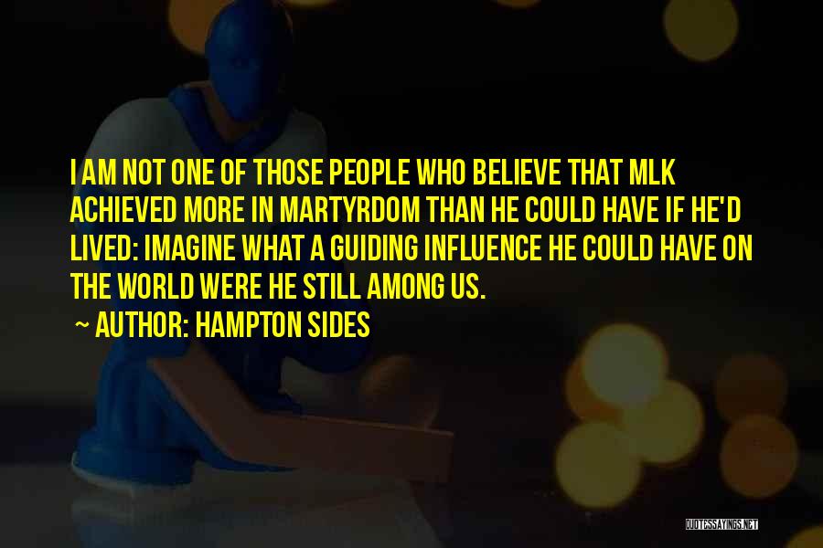 Hampton Sides Quotes: I Am Not One Of Those People Who Believe That Mlk Achieved More In Martyrdom Than He Could Have If