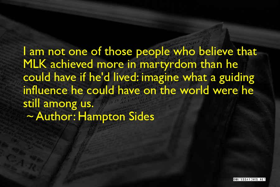Hampton Sides Quotes: I Am Not One Of Those People Who Believe That Mlk Achieved More In Martyrdom Than He Could Have If