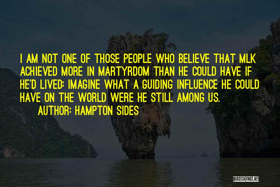 Hampton Sides Quotes: I Am Not One Of Those People Who Believe That Mlk Achieved More In Martyrdom Than He Could Have If