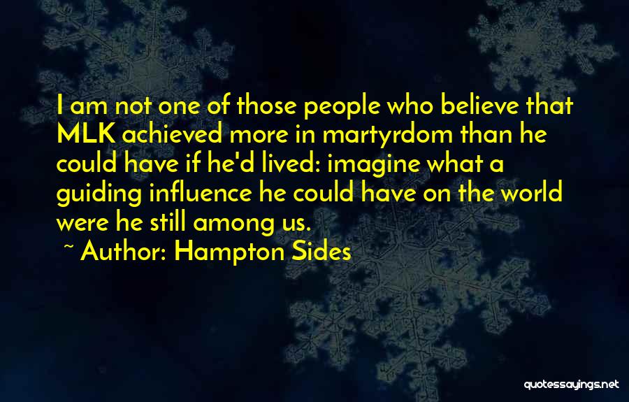 Hampton Sides Quotes: I Am Not One Of Those People Who Believe That Mlk Achieved More In Martyrdom Than He Could Have If