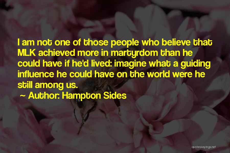 Hampton Sides Quotes: I Am Not One Of Those People Who Believe That Mlk Achieved More In Martyrdom Than He Could Have If