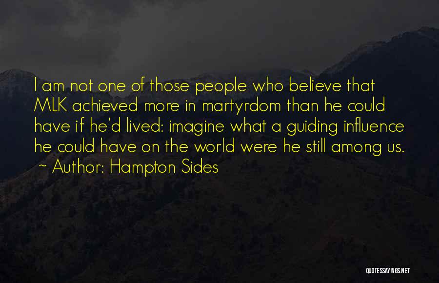 Hampton Sides Quotes: I Am Not One Of Those People Who Believe That Mlk Achieved More In Martyrdom Than He Could Have If