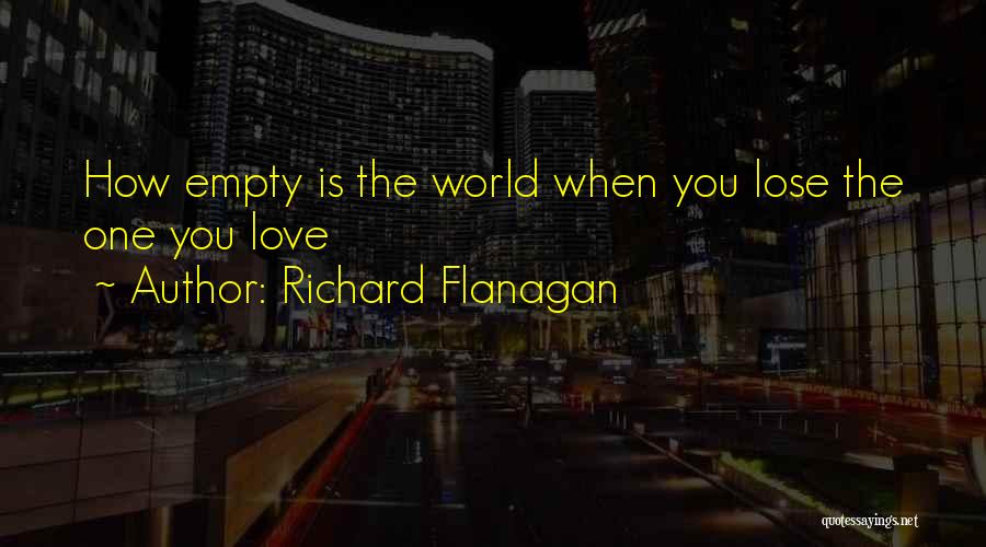 Richard Flanagan Quotes: How Empty Is The World When You Lose The One You Love